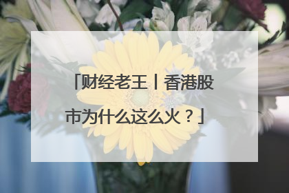 财经老王丨香港股市为什么这么火？