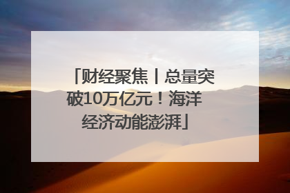 财经聚焦丨总量突破10万亿元！海洋经济动能澎湃