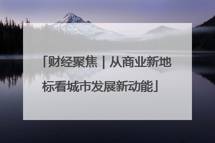 财经聚焦｜从商业新地标看城市发展新动能