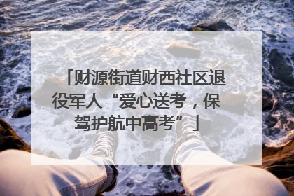 财源街道财西社区退役军人“爱心送考，保驾护航中高考”