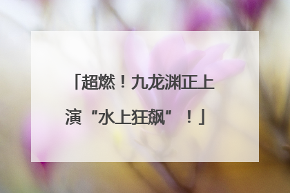 超燃！九龙渊正上演“水上狂飙”！