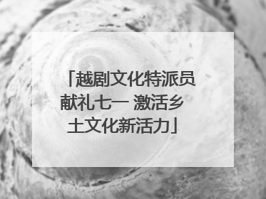 越剧文化特派员献礼七一 激活乡土文化新活力