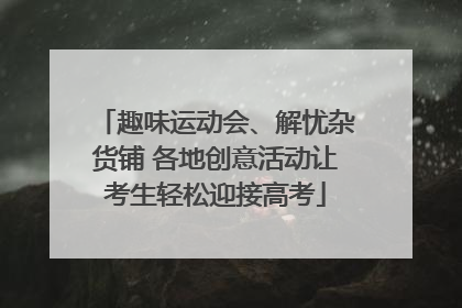 趣味运动会、解忧杂货铺 各地创意活动让考生轻松迎接高考
