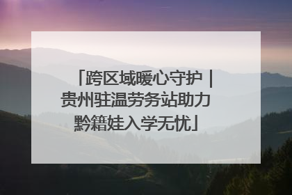 跨区域暖心守护｜贵州驻温劳务站助力黔籍娃入学无忧