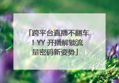 跨平台直播不翻车！YY 开播解锁流量密码新姿势