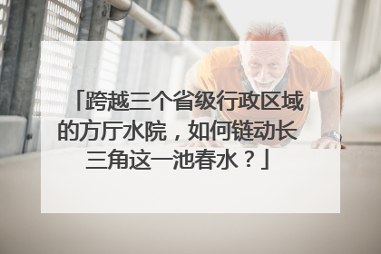 跨越三个省级行政区域的方厅水院，如何链动长三角这一池春水？
