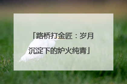 路桥打金匠：岁月沉淀下的炉火纯青