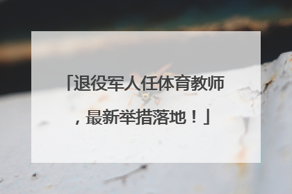 退役军人任体育教师，最新举措落地！