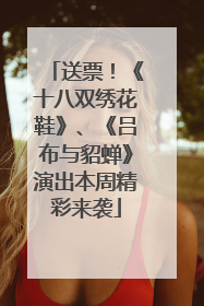 送票！《十八双绣花鞋》、《吕布与貂蝉》演出本周精彩来袭