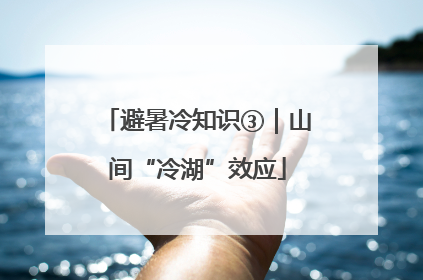 避暑冷知识③｜山间“冷湖”效应
