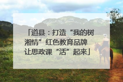 道县：打造“我的树湘情”红色教育品牌 让思政课“活”起来