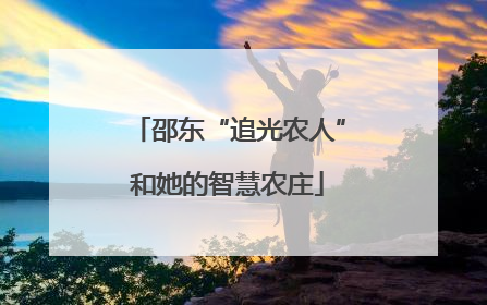 邵东“追光农人”和她的智慧农庄