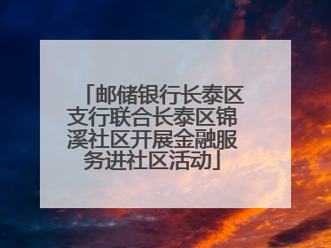 邮储银行长泰区支行联合长泰区锦溪社区开展金融服务进社区活动