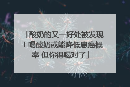 酸奶的又一好处被发现！喝酸奶或能降低患癌概率 但你得喝对了