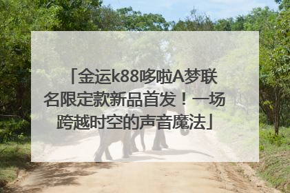 金运k88哆啦A梦联名限定款新品首发！一场跨越时空的声音魔法