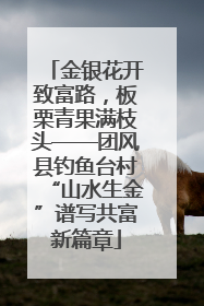 金银花开致富路，板栗青果满枝头——团风县钓鱼台村“山水生金”谱写共富新篇章