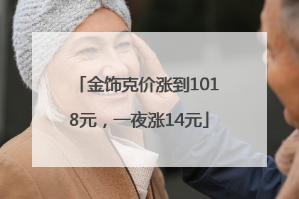 金饰克价涨到1018元，一夜涨14元