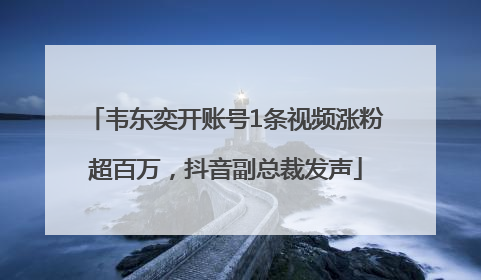 韦东奕开账号1条视频涨粉超百万，抖音副总裁发声