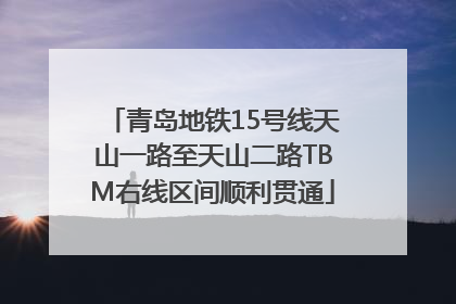 青岛地铁15号线天山一路至天山二路TBM右线区间顺利贯通