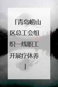 青岛崂山区总工会组织一线职工开展疗休养