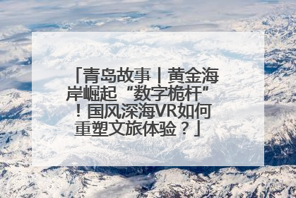 青岛故事丨黄金海岸崛起“数字桅杆”！国风深海VR如何重塑文旅体验？