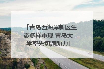 青岛西海岸新区生态多样重现 青岛大学率先切题助力