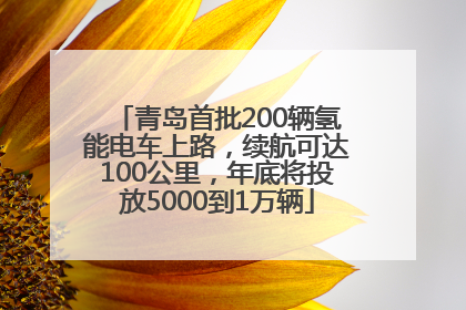 青岛首批200辆氢能电车上路，续航可达100公里，年底将投放5000到1万辆