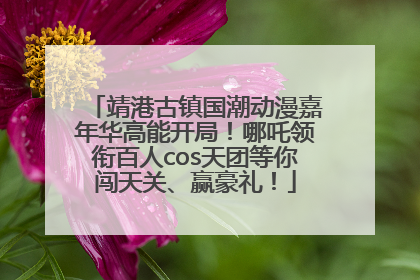 靖港古镇国潮动漫嘉年华高能开局！哪吒领衔百人cos天团等你闯天关、赢豪礼！