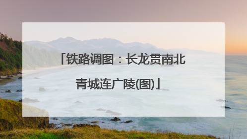 铁路调图：长龙贯南北 青城连广陵(图)