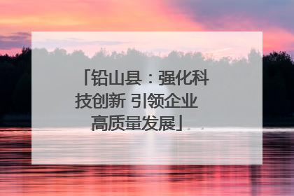 铅山县：强化科技创新 引领企业高质量发展