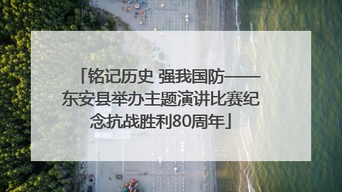铭记历史 强我国防——东安县举办主题演讲比赛纪念抗战胜利80周年