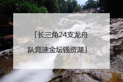 长三角24支龙舟队竞速金坛钱资湖