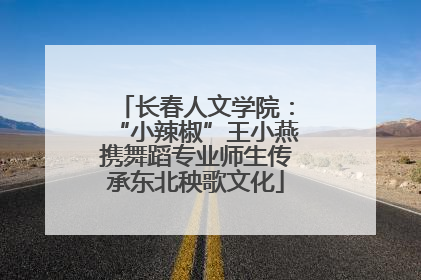 长春人文学院：“小辣椒”王小燕携舞蹈专业师生传承东北秧歌文化