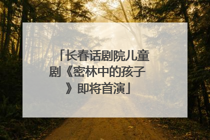 长春话剧院儿童剧《密林中的孩子》即将首演