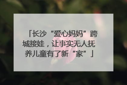 长沙“爱心妈妈”跨城接娃，让事实无人抚养儿童有了新“家”