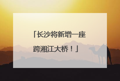 长沙将新增一座跨湘江大桥！