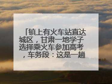 镇上有火车站直达城区，甘肃一地学子选择乘火车参加高考，车务段：这是一趟逐梦列车