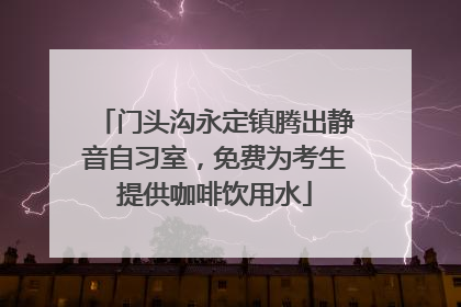 门头沟永定镇腾出静音自习室，免费为考生提供咖啡饮用水