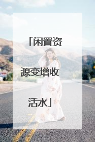闲置资源变增收活水