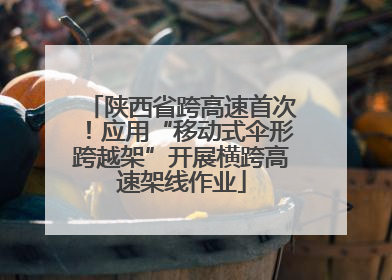 陕西省跨高速首次！应用“移动式伞形跨越架”开展横跨高速架线作业