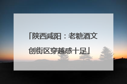 陕西咸阳：老糖酒文创街区穿越感十足