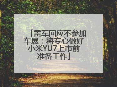 雷军回应不参加车展：将专心做好小米YU7上市前准备工作