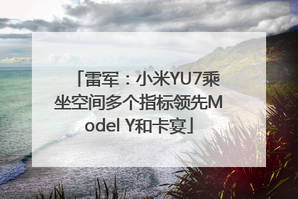 雷军：小米YU7乘坐空间多个指标领先Model Y和卡宴