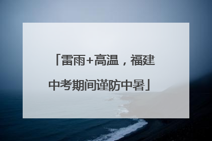 雷雨+高温，福建中考期间谨防中暑