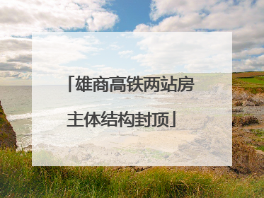 雄商高铁两站房主体结构封顶