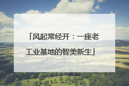 风起常经开：一座老工业基地的智美新生