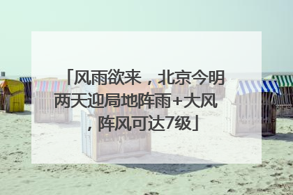 风雨欲来，北京今明两天迎局地阵雨+大风，阵风可达7级