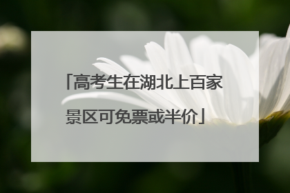 高考生在湖北上百家景区可免票或半价
