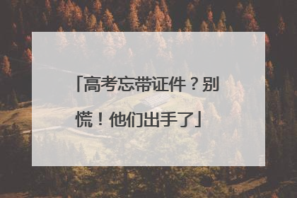 高考忘带证件？别慌！他们出手了