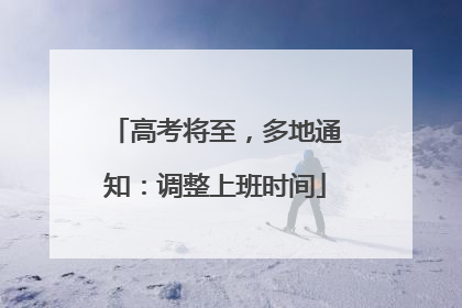 高考将至，多地通知：调整上班时间